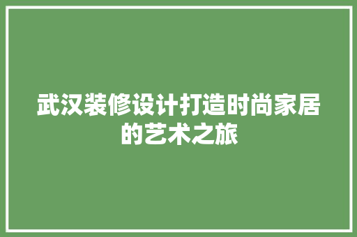 武汉装修设计打造时尚家居的艺术之旅  第1张