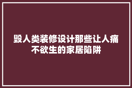 毁人类装修设计那些让人痛不欲生的家居陷阱