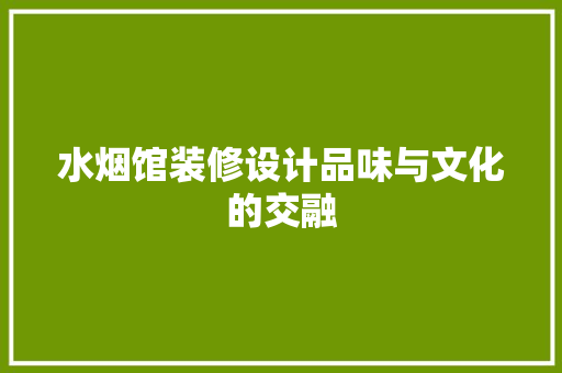 水烟馆装修设计品味与文化的交融