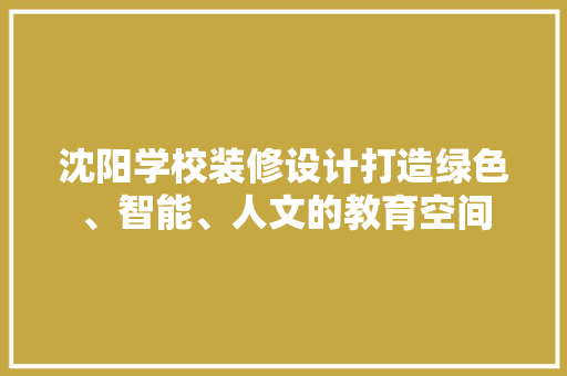 沈阳学校装修设计打造绿色、智能、人文的教育空间