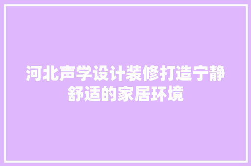 河北声学设计装修打造宁静舒适的家居环境  第1张