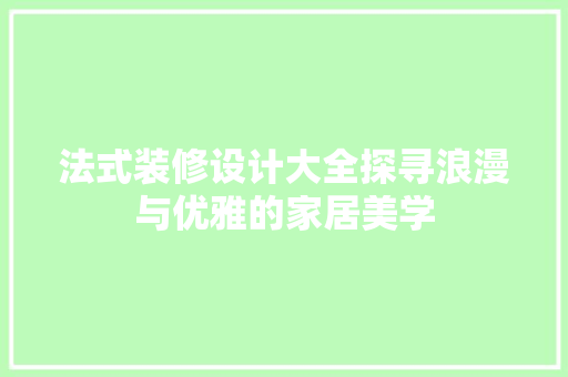 法式装修设计大全探寻浪漫与优雅的家居美学