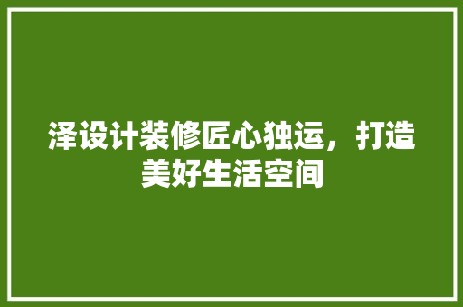 泽设计装修匠心独运，打造美好生活空间  第1张