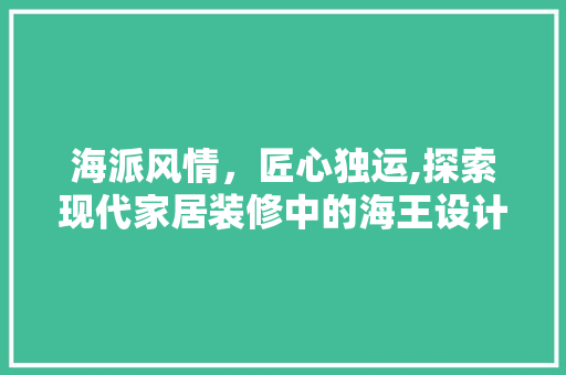 海派风情，匠心独运,探索现代家居装修中的海王设计风格  第1张