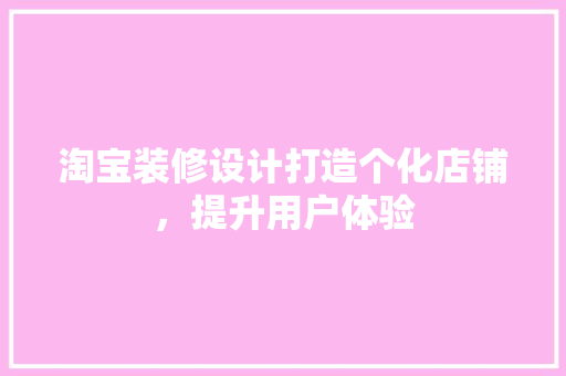 淘宝装修设计打造个化店铺，提升用户体验  第1张