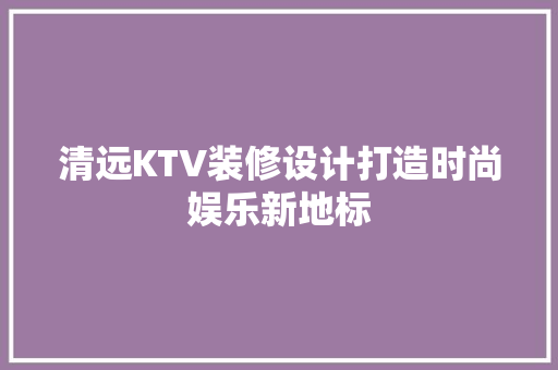 清远KTV装修设计打造时尚娱乐新地标