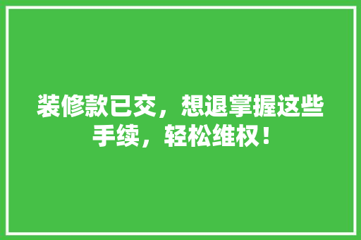 装修款已交，想退掌握这些手续，轻松维权！