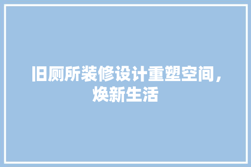 旧厕所装修设计重塑空间，焕新生活