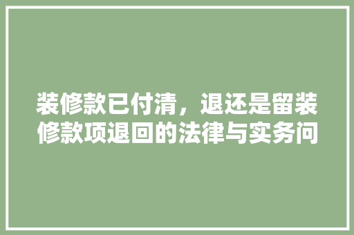 装修款已付清，退还是留装修款项退回的法律与实务问题