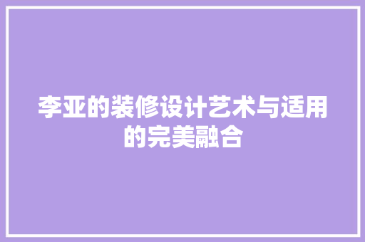 李亚的装修设计艺术与适用的完美融合