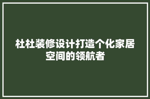 杜杜装修设计打造个化家居空间的领航者