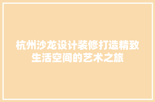 杭州沙龙设计装修打造精致生活空间的艺术之旅