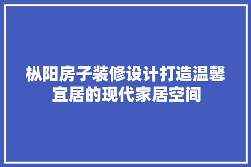枞阳房子装修设计打造温馨宜居的现代家居空间