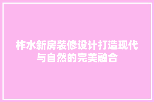 柞水新房装修设计打造现代与自然的完美融合