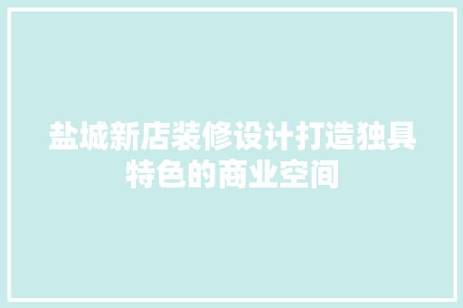 盐城新店装修设计打造独具特色的商业空间