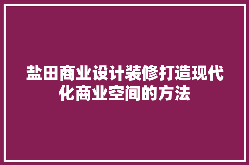 盐田商业设计装修打造现代化商业空间的方法  第1张