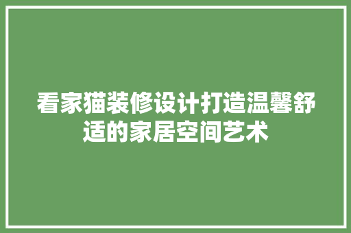 看家猫装修设计打造温馨舒适的家居空间艺术  第1张