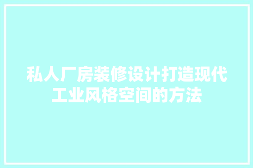 私人厂房装修设计打造现代工业风格空间的方法