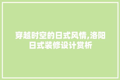 穿越时空的日式风情,洛阳日式装修设计赏析