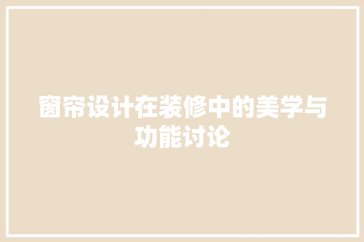 窗帘设计在装修中的美学与功能讨论