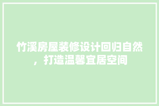 竹溪房屋装修设计回归自然，打造温馨宜居空间