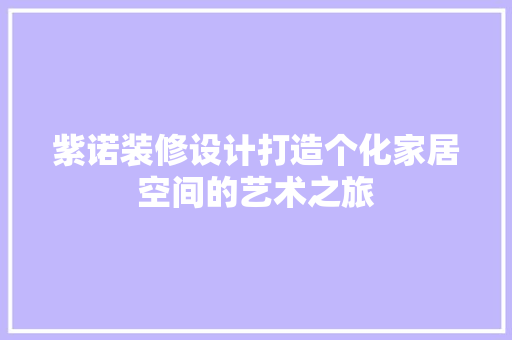 紫诺装修设计打造个化家居空间的艺术之旅