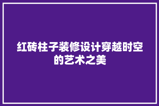 红砖柱子装修设计穿越时空的艺术之美