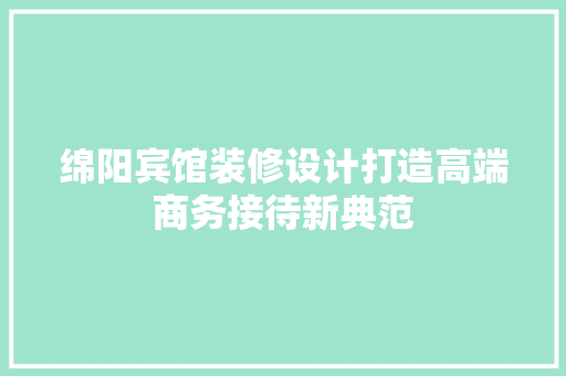 绵阳宾馆装修设计打造高端商务接待新典范