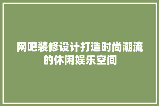 网吧装修设计打造时尚潮流的休闲娱乐空间