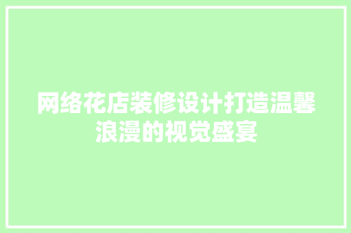 网络花店装修设计打造温馨浪漫的视觉盛宴