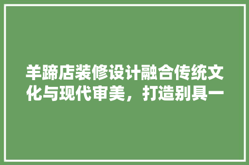 羊蹄店装修设计融合传统文化与现代审美，打造别具一格的餐饮空间