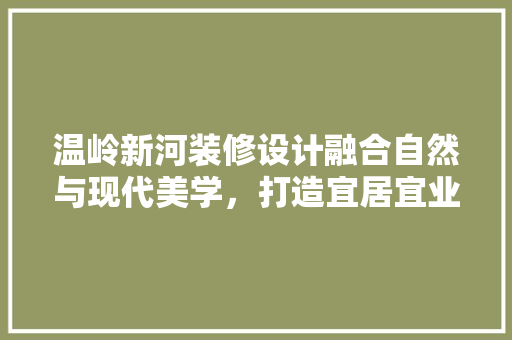 温岭新河装修设计融合自然与现代美学，打造宜居宜业的人居典范
