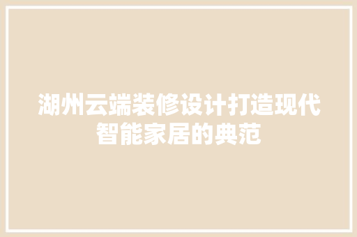 湖州云端装修设计打造现代智能家居的典范  第1张