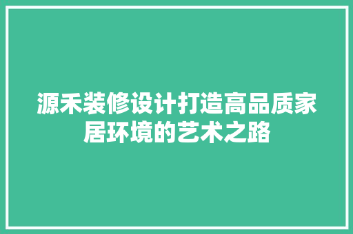 源禾装修设计打造高品质家居环境的艺术之路