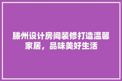 滕州设计房间装修打造温馨家居，品味美好生活  第1张