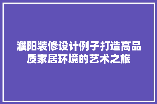 濮阳装修设计例子打造高品质家居环境的艺术之旅