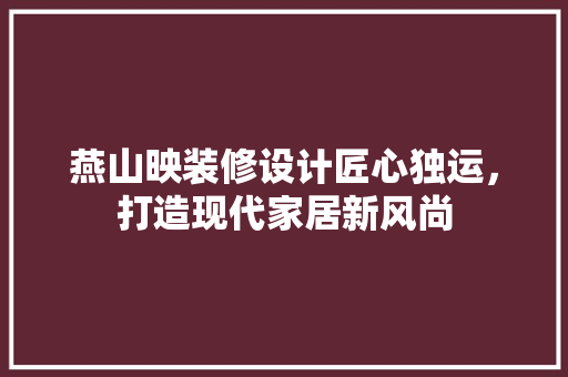 燕山映装修设计匠心独运，打造现代家居新风尚