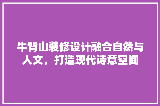 牛背山装修设计融合自然与人文，打造现代诗意空间