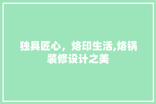 独具匠心，烙印生活,烙锅装修设计之美