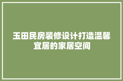 玉田民房装修设计打造温馨宜居的家居空间