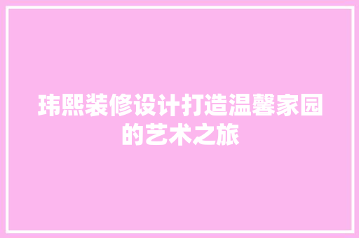 玮熙装修设计打造温馨家园的艺术之旅