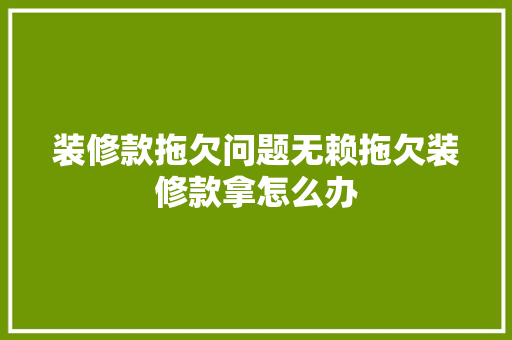 装修款拖欠问题无赖拖欠装修款拿怎么办