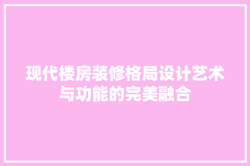 现代楼房装修格局设计艺术与功能的完美融合