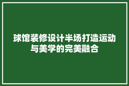 球馆装修设计半场打造运动与美学的完美融合