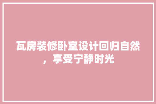 瓦房装修卧室设计回归自然，享受宁静时光