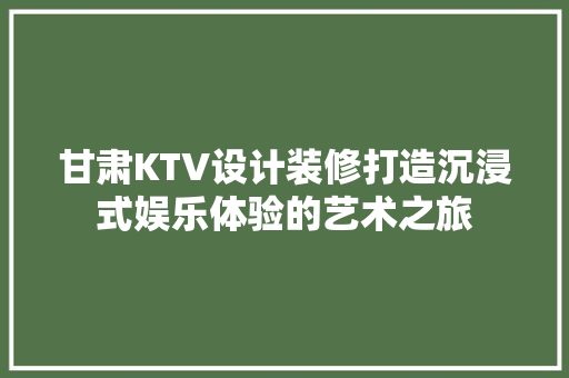甘肃KTV设计装修打造沉浸式娱乐体验的艺术之旅
