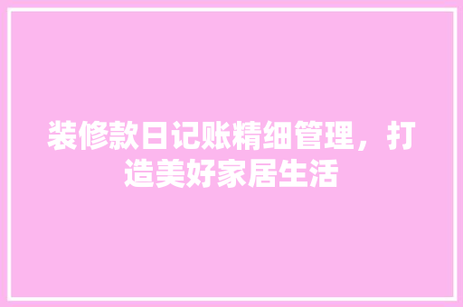 装修款日记账精细管理，打造美好家居生活