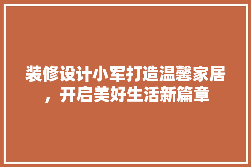 装修设计小军打造温馨家居，开启美好生活新篇章