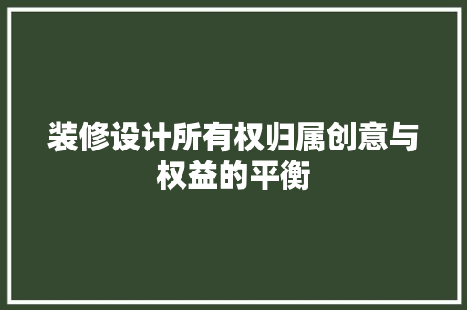 装修设计所有权归属创意与权益的平衡