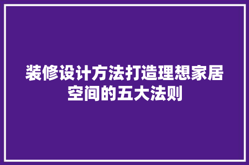 装修设计方法打造理想家居空间的五大法则